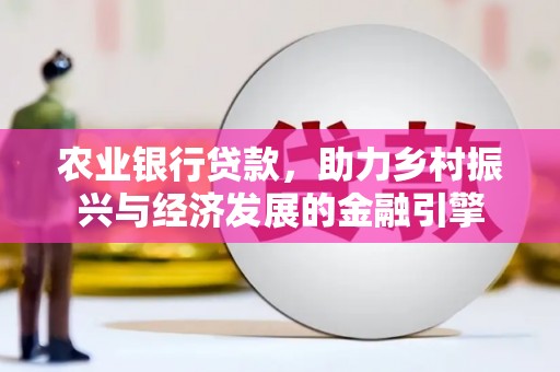 西丰农业银行贷款，助力乡村振兴与经济发展的金融引擎
