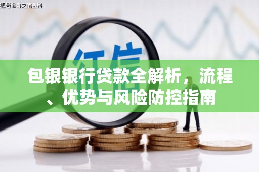 阳泉包银银行贷款全解析，流程、优势与风险防控指南