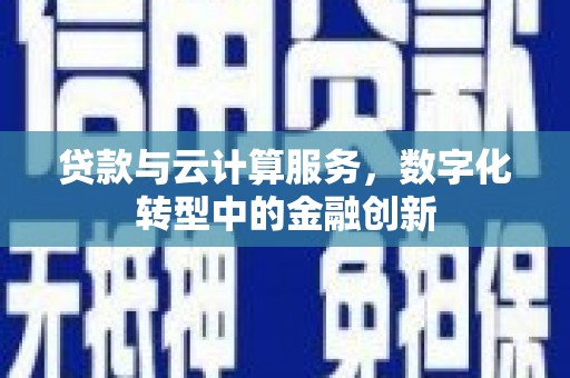 中卫贷款与云计算服务，数字化转型中的金融创新
