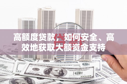 石鼓高额度贷款，如何安全、高效地获取大额资金支持