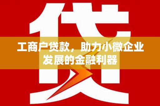 江永工商户贷款，助力小微企业发展的金融利器