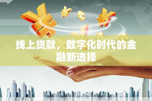 阳春线上贷款，数字化时代的金融新选择