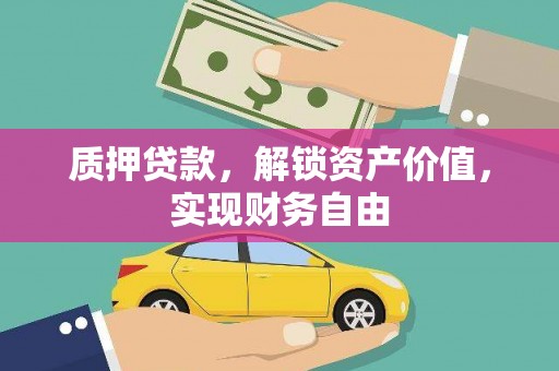 咸宁质押贷款，解锁资产价值，实现财务自由