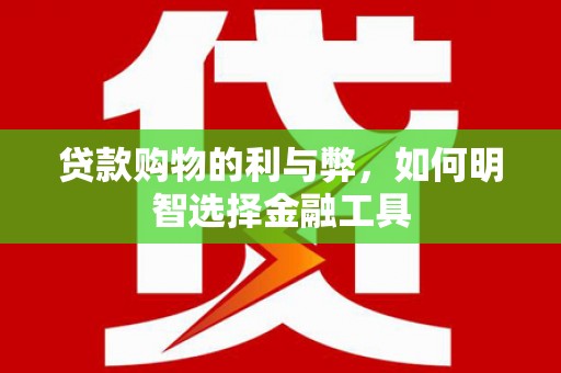 旅顺口贷款购物的利与弊，如何明智选择金融工具