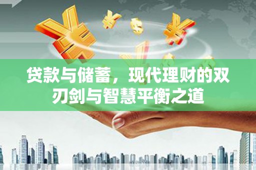 巩义贷款与储蓄，现代理财的双刃剑与智慧平衡之道