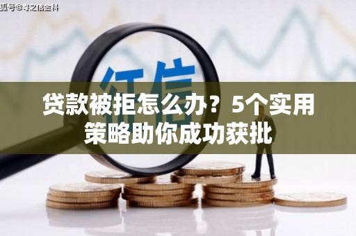 伊吾贷款被拒怎么办？5个实用策略助你成功获批