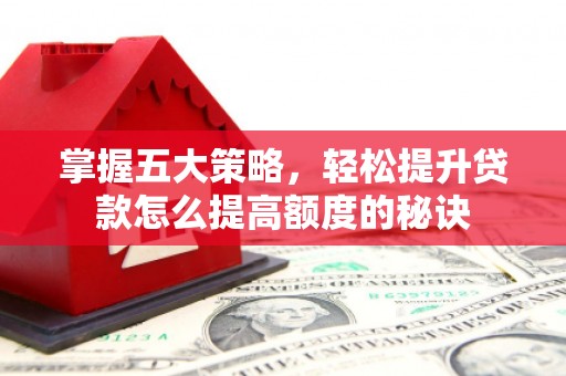 湖西掌握五大策略，轻松提升贷款怎么提高额度的秘诀