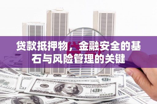 太保贷款抵押物，金融安全的基石与风险管理的关键