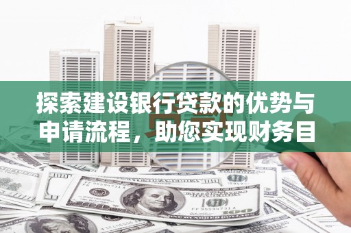 扎赉特旗探索建设银行贷款的优势与申请流程，助您实现财务目标