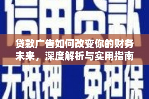 武侯贷款广告如何改变你的财务未来，深度解析与实用指南