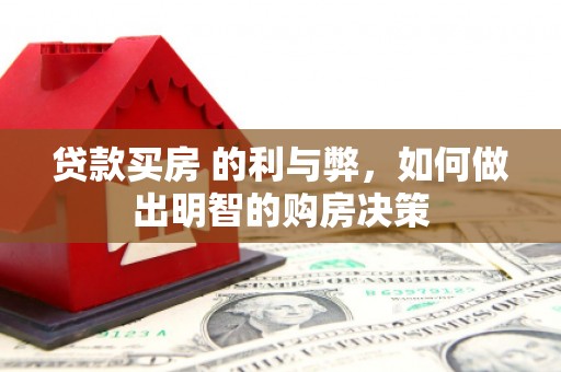 宣化贷款买房 的利与弊，如何做出明智的购房决策