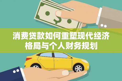 石柱消费贷款如何重塑现代经济格局与个人财务规划