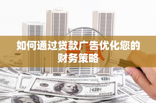 行唐如何通过贷款广告优化您的财务策略