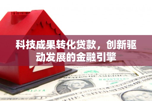 张家港科技成果转化贷款，创新驱动发展的金融引擎