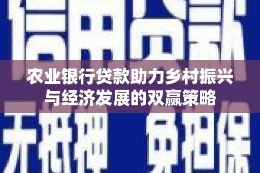 兴山农业银行贷款助力乡村振兴与经济发展的双赢策略