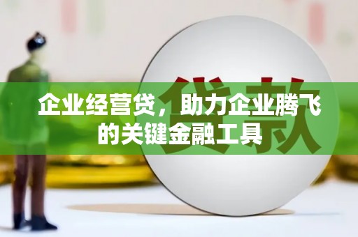 高邮企业经营贷，助力企业腾飞的关键金融工具