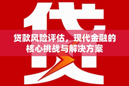 额尔古纳贷款风险评估，现代金融的核心挑战与解决方案
