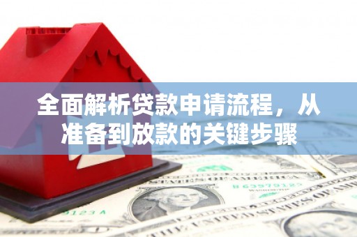 长安全面解析贷款申请流程，从准备到放款的关键步骤