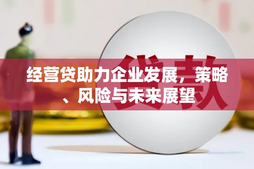 高平经营贷助力企业发展，策略、风险与未来展望