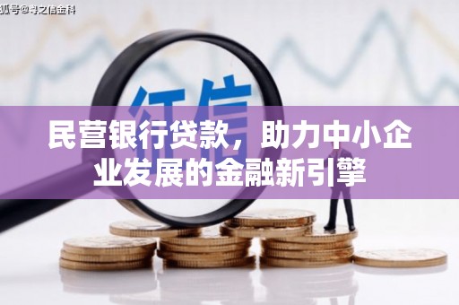 福州民营银行贷款，助力中小企业发展的金融新引擎