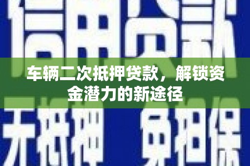 凤山车辆二次抵押贷款，解锁资金潜力的新途径