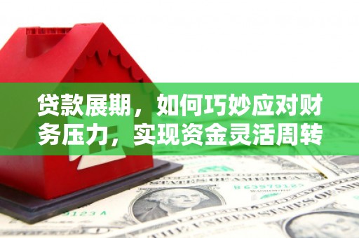 临淄贷款展期，如何巧妙应对财务压力，实现资金灵活周转