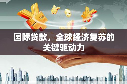 左营国际贷款，全球经济复苏的关键驱动力