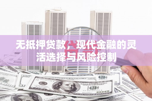 吐鲁番无抵押贷款，现代金融的灵活选择与风险控制