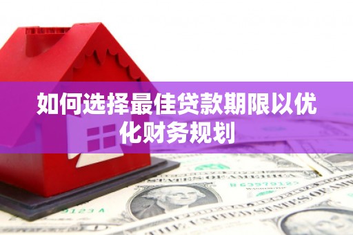 浮梁如何选择最佳贷款期限以优化财务规划