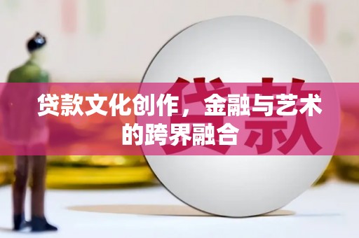 唐山贷款文化创作，金融与艺术的跨界融合