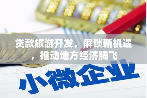 松溪贷款旅游开发，解锁新机遇，推动地方经济腾飞