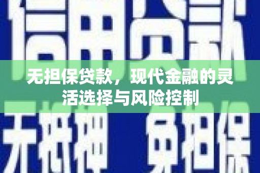 阿巴嘎旗无担保贷款，现代金融的灵活选择与风险控制