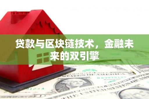 武安贷款与区块链技术，金融未来的双引擎