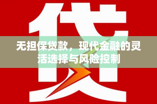 梁河无担保贷款，现代金融的灵活选择与风险控制