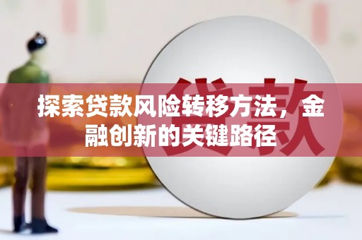 西和探索贷款风险转移方法，金融创新的关键路径