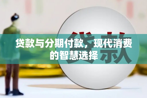新园贷款与分期付款，现代消费的智慧选择