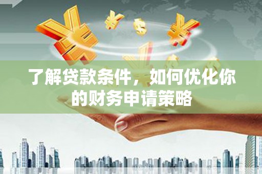 青浦了解贷款条件，如何优化你的财务申请策略