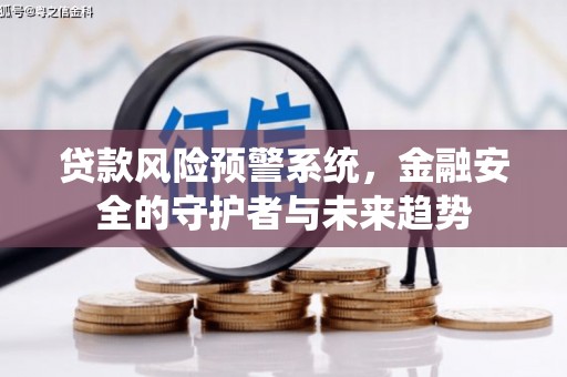 闻喜贷款风险预警系统，金融安全的守护者与未来趋势