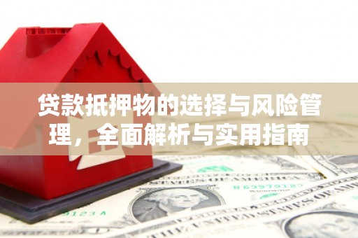 西和贷款抵押物的选择与风险管理，全面解析与实用指南