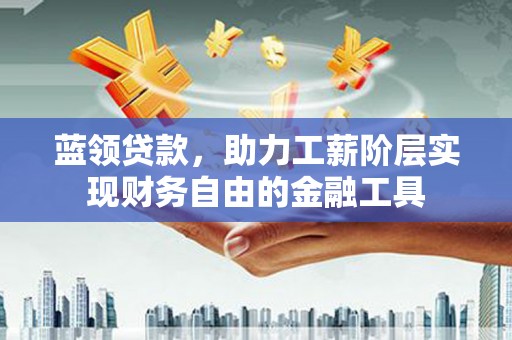海港蓝领贷款，助力工薪阶层实现财务自由的金融工具