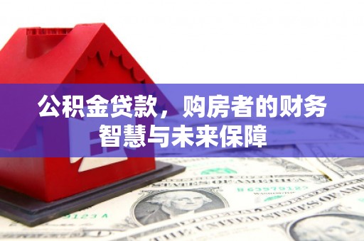 内埔公积金贷款，购房者的财务智慧与未来保障