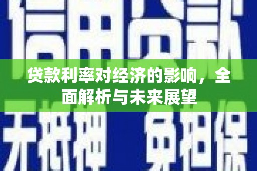 广汉贷款利率对经济的影响，全面解析与未来展望
