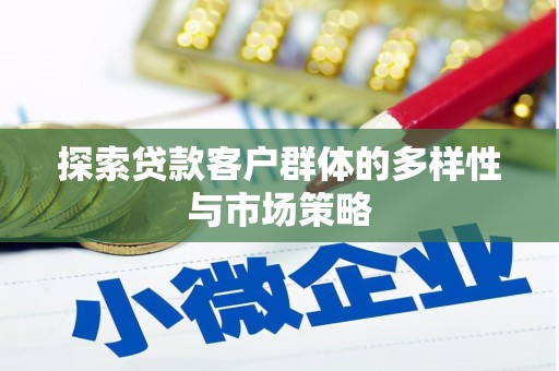 衡阳探索贷款客户群体的多样性与市场策略