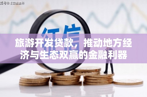 海伦旅游开发贷款，推动地方经济与生态双赢的金融利器