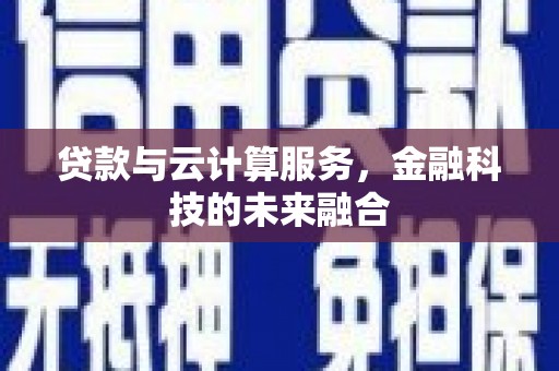 新绛贷款与云计算服务，金融科技的未来融合