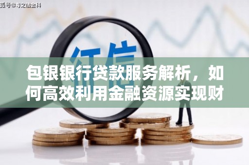 卓尼包银银行贷款服务解析，如何高效利用金融资源实现财富增长