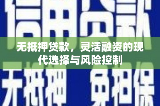 古县无抵押贷款，灵活融资的现代选择与风险控制