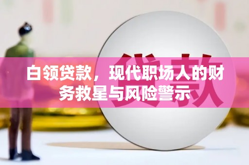 旌阳白领贷款，现代职场人的财务救星与风险警示