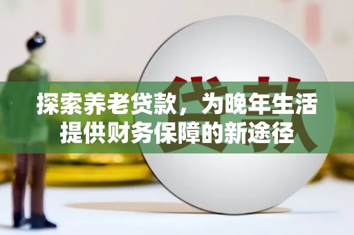 山上探索养老贷款，为晚年生活提供财务保障的新途径