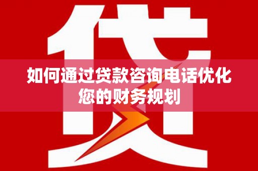 湘东如何通过贷款咨询电话优化您的财务规划